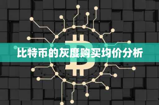 比特币的灰度购买均价分析