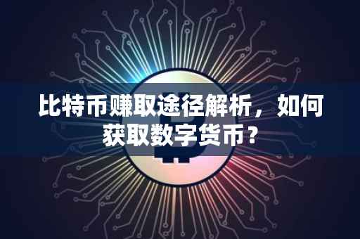 比特币赚取途径解析，如何获取数字货币？