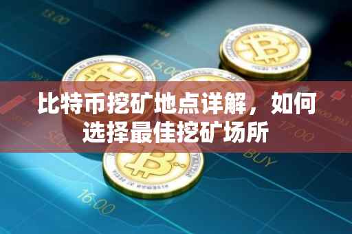 比特币挖矿地点详解，如何选择最佳挖矿场所