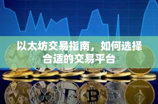 以太坊交易指南，如何选择合适的交易平台