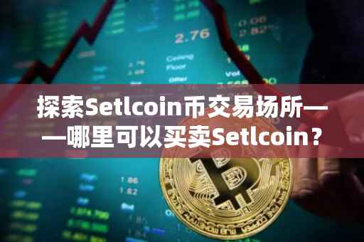探索Setlcoin币交易场所——哪里可以买卖Setlcoin？