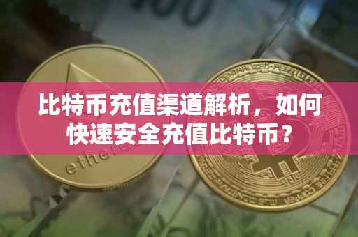 比特币充值渠道解析，如何快速安全充值比特币？