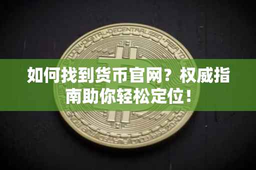 如何找到货币官网？权威指南助你轻松定位！
