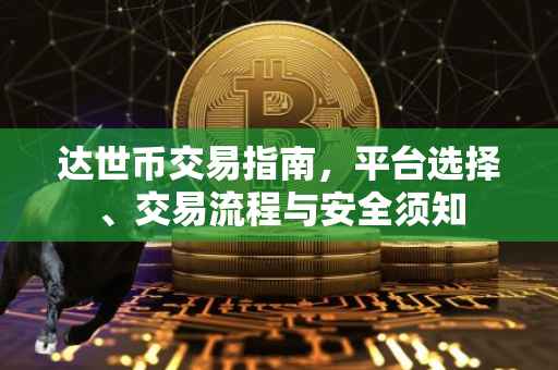 达世币交易指南，平台选择、交易流程与安全须知