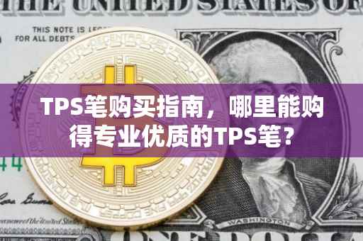 TPS笔购买指南，哪里能购得专业优质的TPS笔？