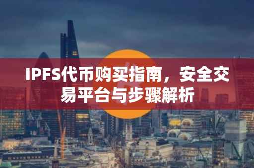 IPFS代币购买指南，安全交易平台与步骤解析