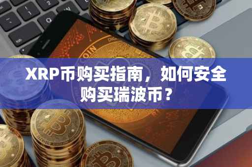 XRP币购买指南，如何安全购买瑞波币？