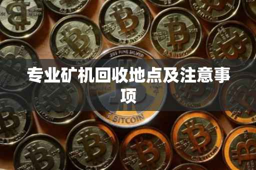 专业矿机回收地点及注意事项