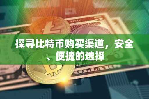 探寻比特币购买渠道，安全、便捷的选择