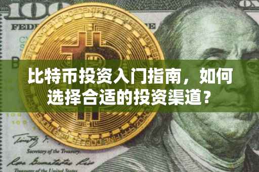 比特币投资入门指南，如何选择合适的投资渠道？