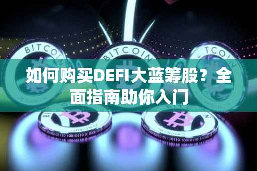 如何购买DEFI大蓝筹股？全面指南助你入门