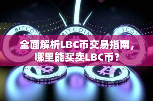 全面解析LBC币交易指南，哪里能买卖LBC币？