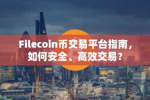 Filecoin币交易平台指南，如何安全、高效交易？