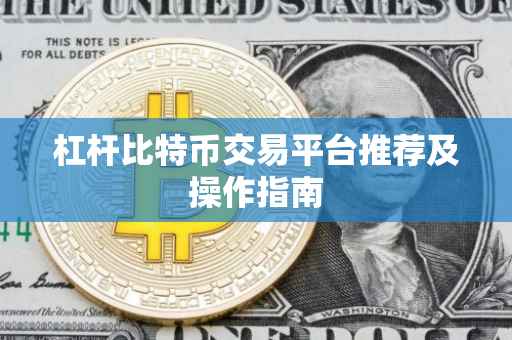 杠杆比特币交易平台推荐及操作指南