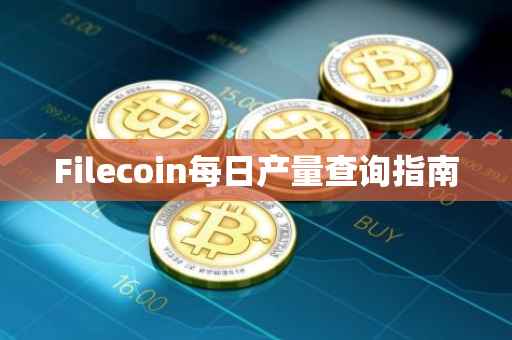 Filecoin每日产量查询指南