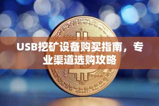 USB挖矿设备购买指南，专业渠道选购攻略