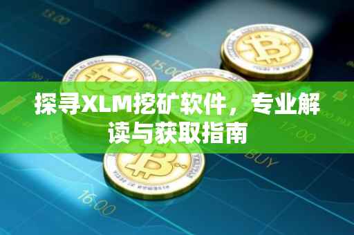 探寻XLM挖矿软件，专业解读与获取指南