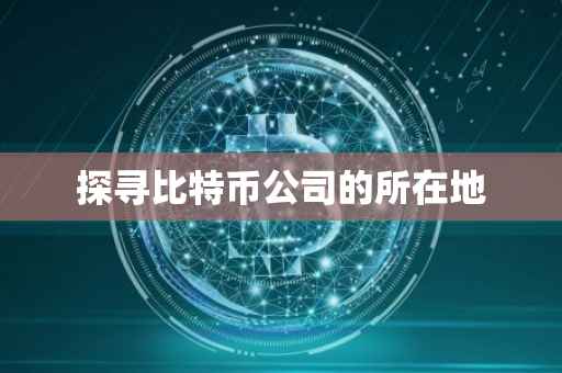 探寻比特币公司的所在地
