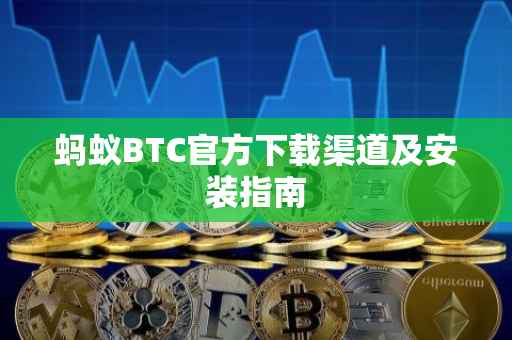 蚂蚁BTC官方下载渠道及安装指南