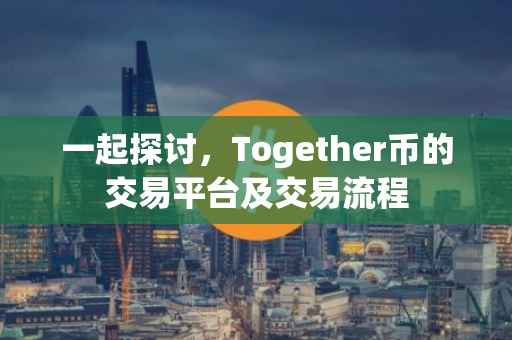 一起探讨，Together币的交易平台及交易流程