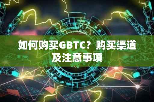 如何购买GBTC？购买渠道及注意事项