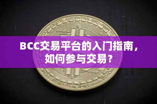 BCC交易平台的入门指南，如何参与交易？