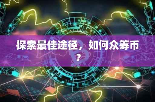探索最佳途径，如何众筹币？