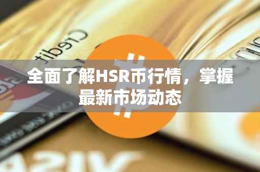 全面了解HSR币行情,掌握最新市场动态