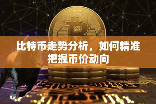 比特币走势分析,如何精准把握币价动向