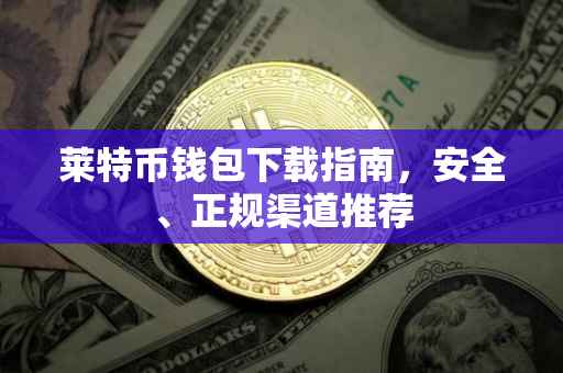 莱特币钱包下载指南，安全、正规渠道推荐