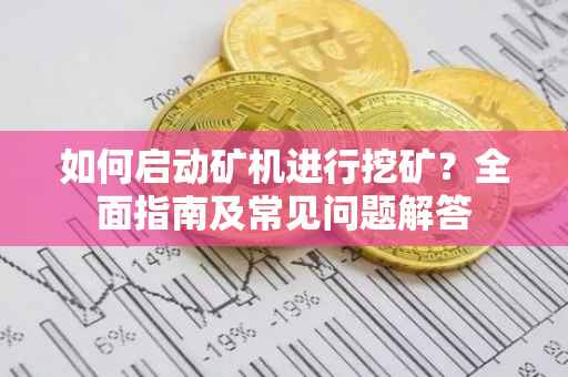 如何启动矿机进行挖矿？全面指南及常见问题解答