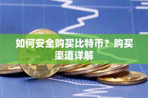 如何安全购买比特币？购买渠道详解