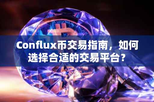 Conflux币交易指南，如何选择合适的交易平台？