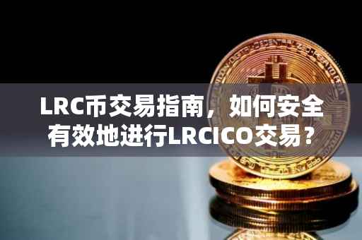 LRC币交易指南，如何安全有效地进行LRCICO交易？