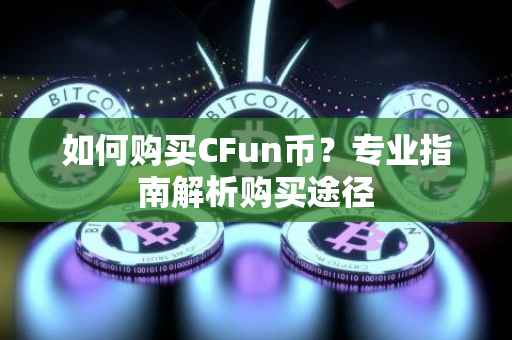 如何购买CFun币？专业指南解析购买途径