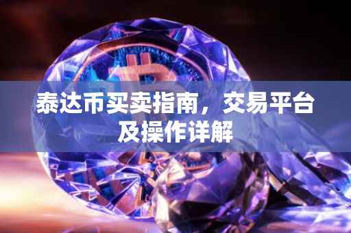 泰达币买卖指南，交易平台及操作详解