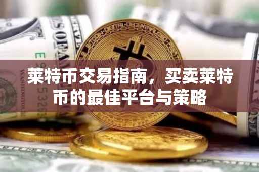 莱特币交易指南，买卖莱特币的最佳平台与策略