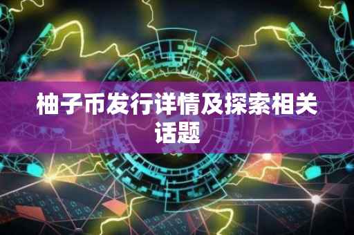柚子币发行详情及探索相关话题