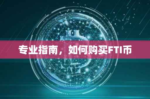 专业指南,如何购买FTI币