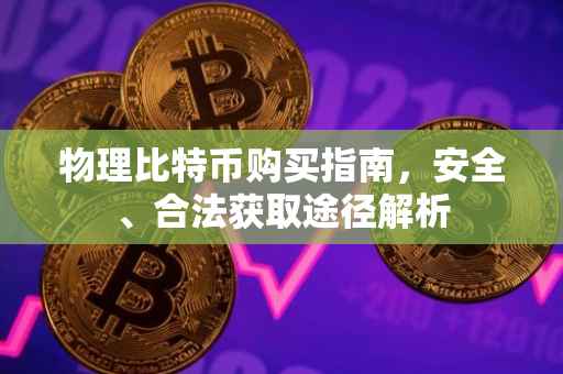 物理比特币购买指南，安全、合法获取途径解析