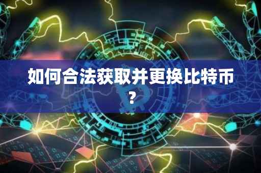 如何合法获取并更换比特币？