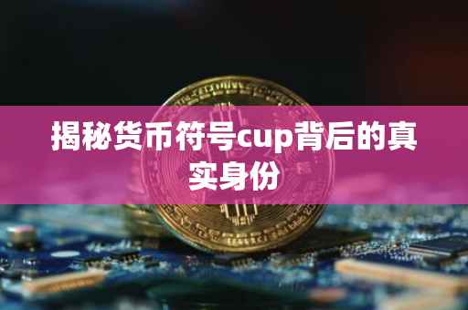 揭秘货币符号cup背后的真实身份