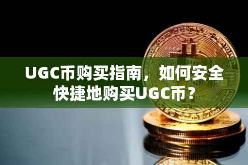 UGC币购买指南,如何安全快捷地购买UGC币?