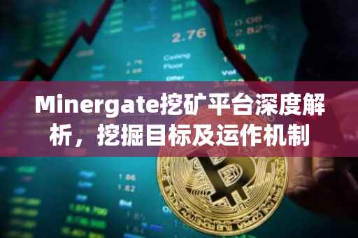 Minergate挖矿平台深度解析,挖掘目标及运作机制
