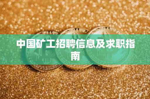 中国矿工招聘信息及求职指南