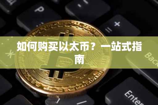 如何购买以太币？一站式指南