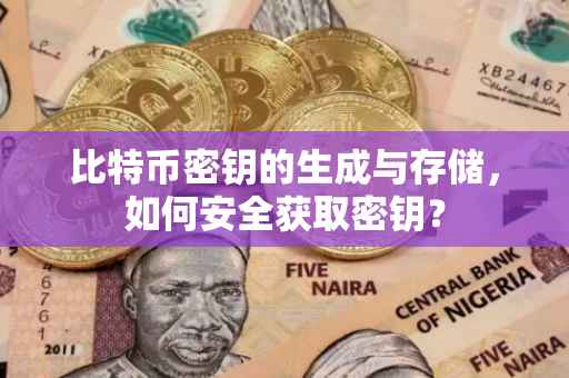 比特币密钥的生成与存储，如何安全获取密钥？