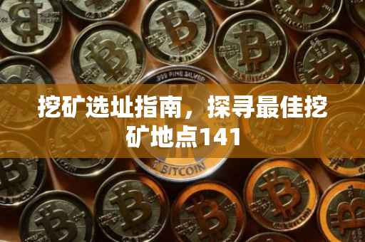 挖矿选址指南，探寻最佳挖矿地点141