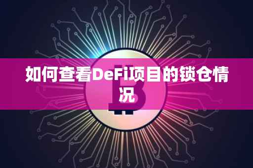如何查看DeFi项目的锁仓情况