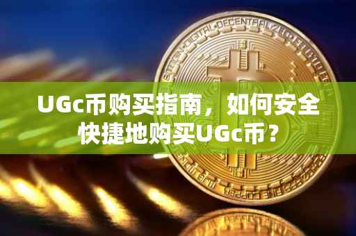 UGc币购买指南，如何安全快捷地购买UGc币？
